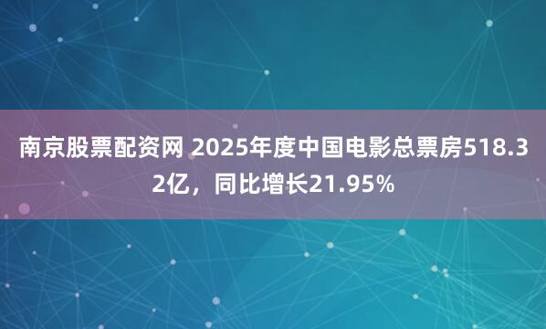 南京股票配资网 2025年度中国电影总票房518.32亿，同比增长21.95%
