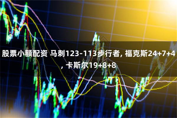 股票小额配资 马刺123-113步行者, 福克斯24+7+4, 卡斯尔19+8+8