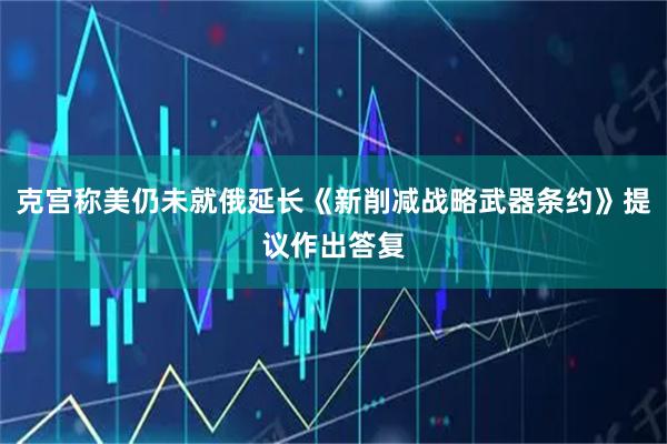 克宫称美仍未就俄延长《新削减战略武器条约》提议作出答复