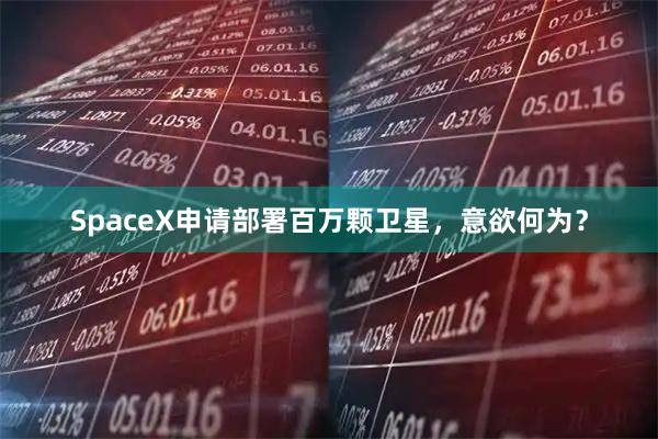 SpaceX申请部署百万颗卫星，意欲何为？