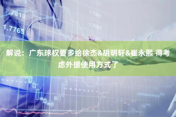 解说：广东球权要多给徐杰&胡明轩&崔永熙 得考虑外援使用方式了
