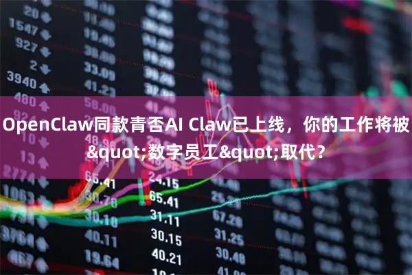 OpenClaw同款青否AI Claw已上线，你的工作将被"数字员工"取代？