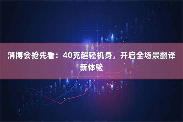 消博会抢先看：40克超轻机身，开启全场景翻译新体验